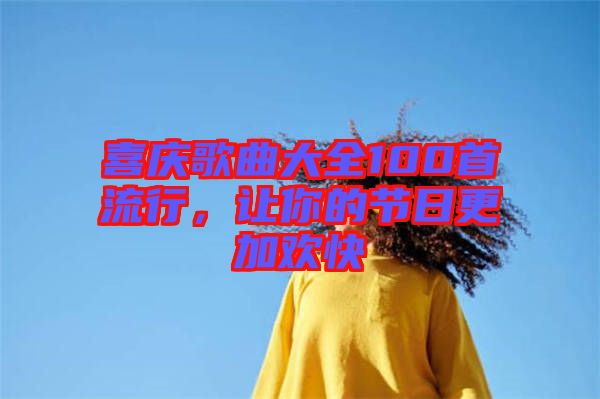 喜慶歌曲大全100首流行，讓你的節(jié)日更加歡快