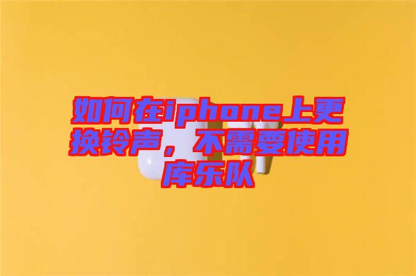 如何在iphone上更換鈴聲，不需要使用庫(kù)樂(lè)隊(duì)