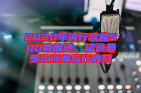 2020年流行歌曲500首簡譜，精選最受歡迎的流行曲目