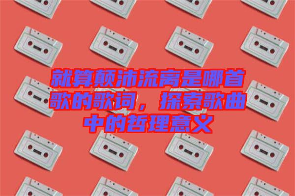 就算顛沛流離是哪首歌的歌詞，探索歌曲中的哲理意義