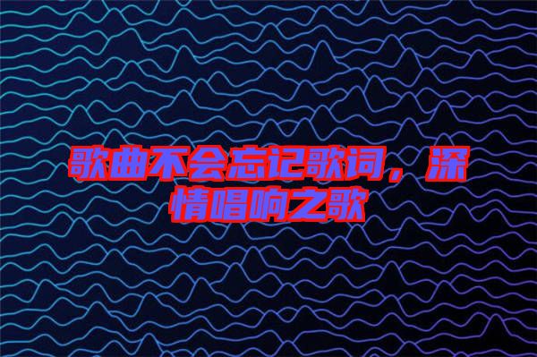 歌曲不會忘記歌詞，深情唱響之歌