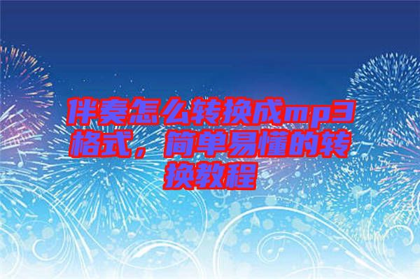 伴奏怎么轉(zhuǎn)換成mp3格式，簡單易懂的轉(zhuǎn)換教程
