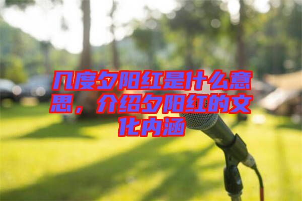 幾度夕陽(yáng)紅是什么意思，介紹夕陽(yáng)紅的文化內(nèi)涵