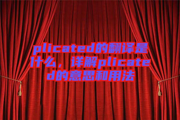 plicated的翻譯是什么，詳解plicated的意思和用法