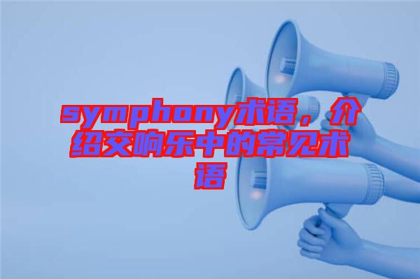 symphony術(shù)語，介紹交響樂中的常見術(shù)語