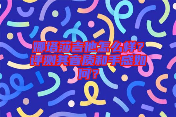 娜塔莎吉他怎么樣？評(píng)測(cè)其音質(zhì)和手感如何？