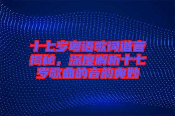 十七歲粵語歌詞諧音揭秘，深度解析十七歲歌曲的音韻奧妙