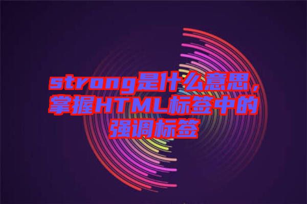 strong是什么意思，掌握HTML標(biāo)簽中的強(qiáng)調(diào)標(biāo)簽
