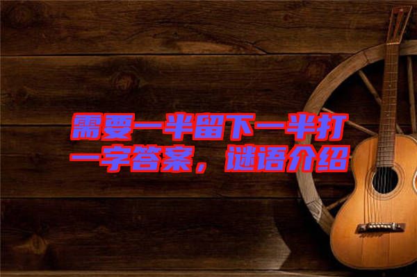 需要一半留下一半打一字答案，謎語介紹