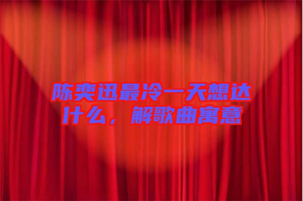 陳奕迅最冷一天想達(dá)什么，解歌曲寓意