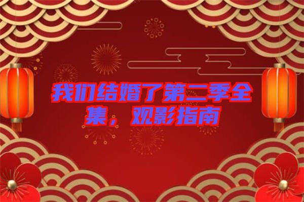 我們結(jié)婚了第二季全集，觀影指南