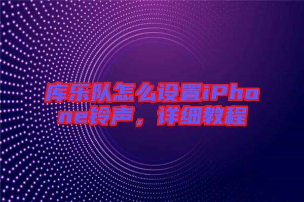 庫樂隊(duì)怎么設(shè)置iPhone鈴聲，詳細(xì)教程