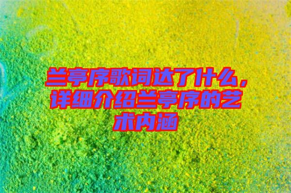 蘭亭序歌詞達(dá)了什么，詳細(xì)介紹蘭亭序的藝術(shù)內(nèi)涵