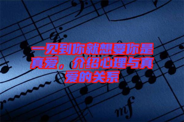 一見到你就想要你是真愛，介紹心理與真愛的關(guān)系