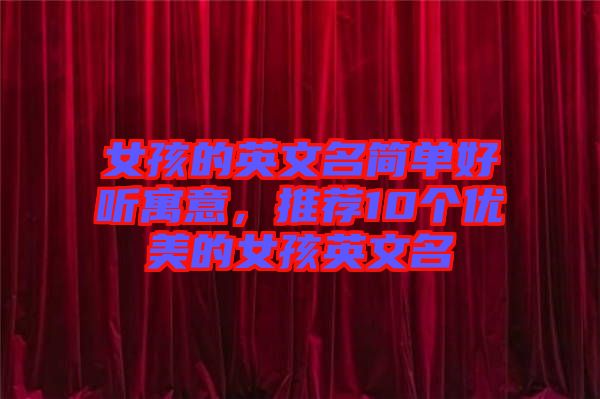 女孩的英文名簡單好聽寓意，推薦10個優(yōu)美的女孩英文名