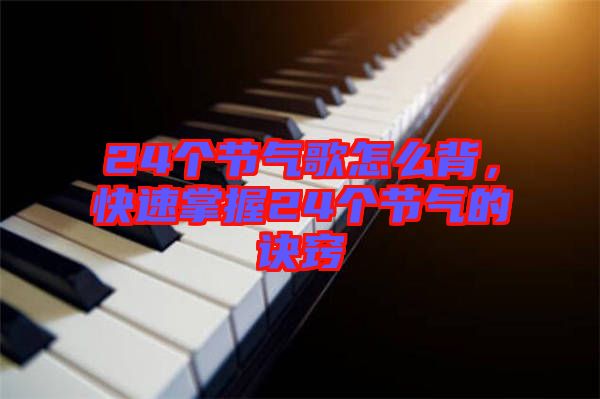 24個節(jié)氣歌怎么背，快速掌握24個節(jié)氣的訣竅