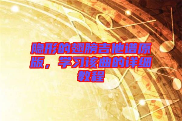 隱形的翅膀吉他譜原版，學(xué)習(xí)該曲的詳細(xì)教程