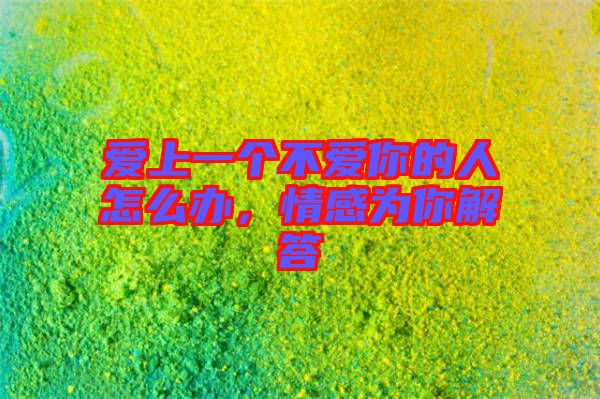 愛上一個不愛你的人怎么辦，情感為你解答