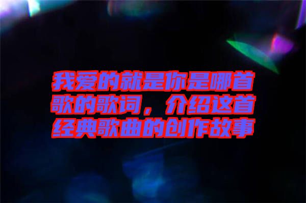 我愛的就是你是哪首歌的歌詞，介紹這首經(jīng)典歌曲的創(chuàng)作故事