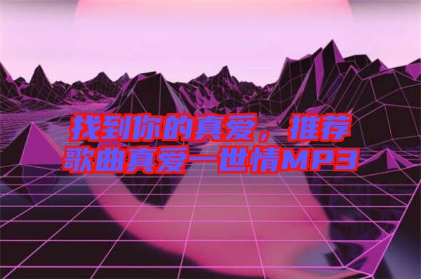 找到你的真愛，推薦歌曲真愛一世情MP3
