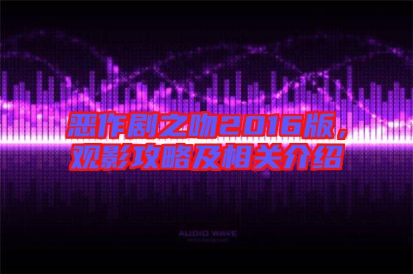 惡作劇之吻2016版，觀影攻略及相關介紹