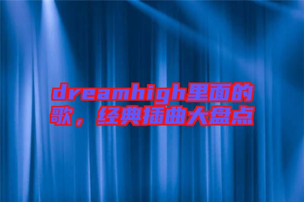 dreamhigh里面的歌，經(jīng)典插曲大盤點(diǎn)