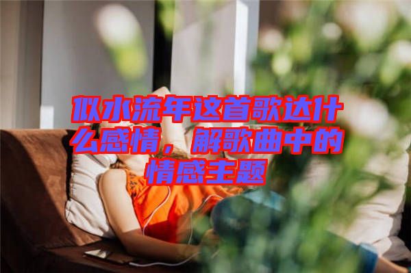 似水流年這首歌達(dá)什么感情，解歌曲中的情感主題
