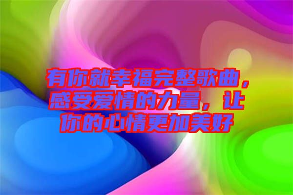 有你就幸福完整歌曲，感受愛情的力量，讓你的心情更加美好