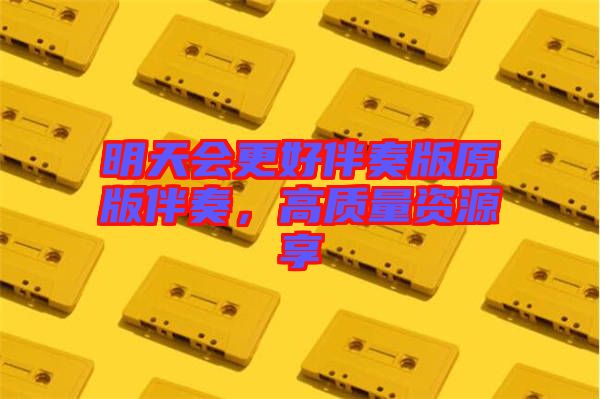 明天會更好伴奏版原版伴奏，高質(zhì)量資源享
