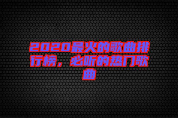 2020最火的歌曲排行榜，必聽的熱門歌曲