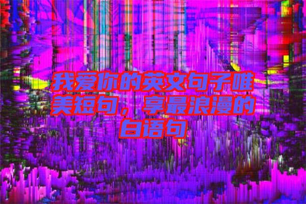 我愛(ài)你的英文句子唯美短句，享最浪漫的白語(yǔ)句