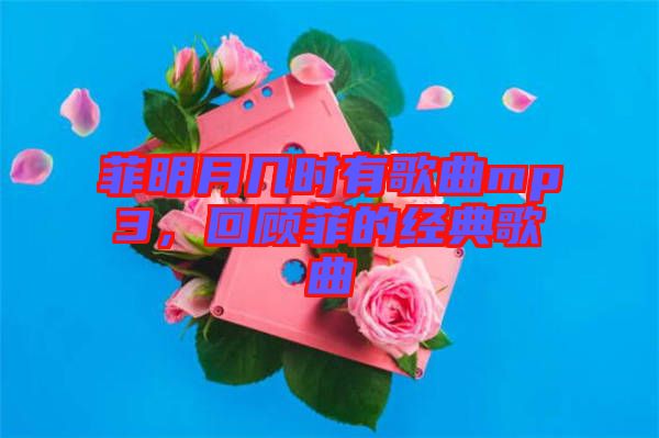 菲明月幾時有歌曲mp3，回顧菲的經(jīng)典歌曲