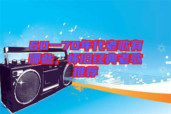 60一70年代老歌有哪些，懷舊經(jīng)典老歌推薦