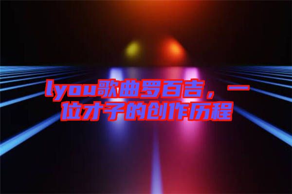lyou歌曲羅百吉，一位才子的創(chuàng)作歷程