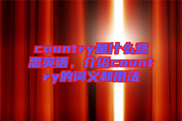 country是什么意思英語，介紹country的詞義和用法