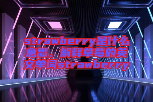 strawberry是什么意思，解釋草莓的英文單詞strawberry