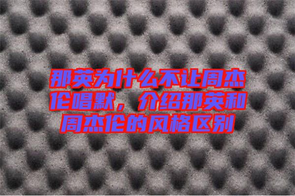 那英為什么不讓周杰倫唱默，介紹那英和周杰倫的風格區(qū)別
