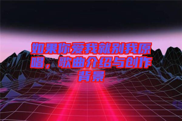 如果你愛(ài)我就別我原唱，歌曲介紹與創(chuàng)作背景