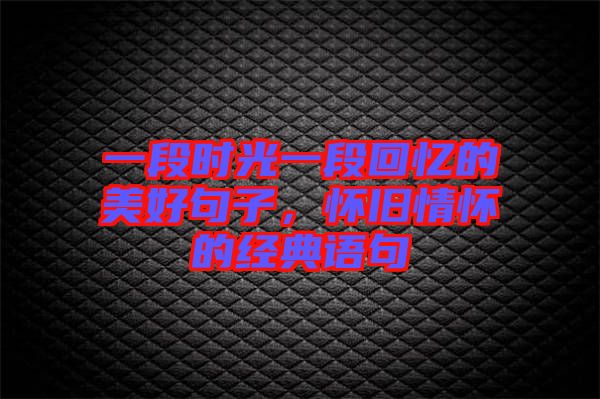 一段時(shí)光一段回憶的美好句子，懷舊情懷的經(jīng)典語句