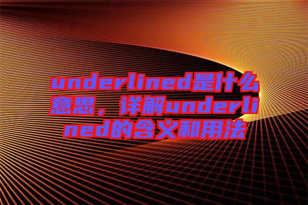 underlined是什么意思，詳解underlined的含義和用法