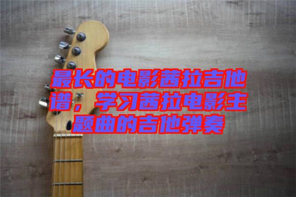 最長的電影茜拉吉他譜，學(xué)習(xí)茜拉電影主題曲的吉他彈奏