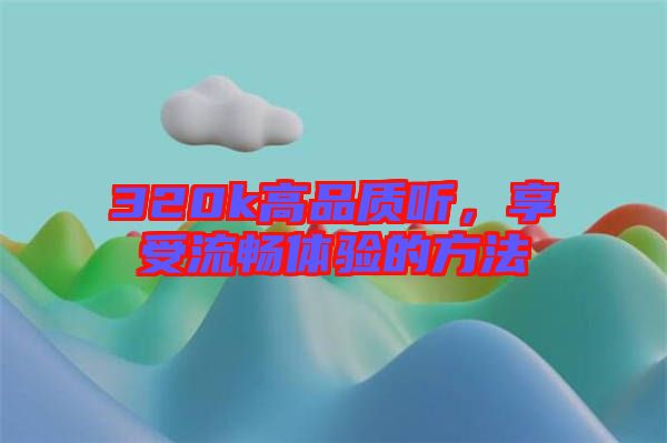 320k高品質(zhì)聽，享受流暢體驗的方法