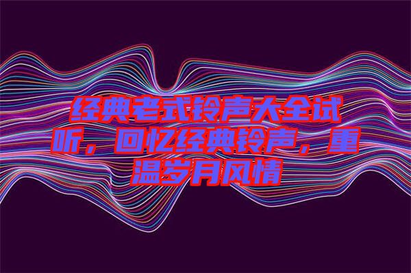 經(jīng)典老式鈴聲大全試聽，回憶經(jīng)典鈴聲，重溫歲月風情