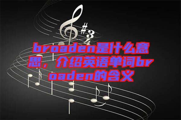 broaden是什么意思，介紹英語(yǔ)單詞broaden的含義