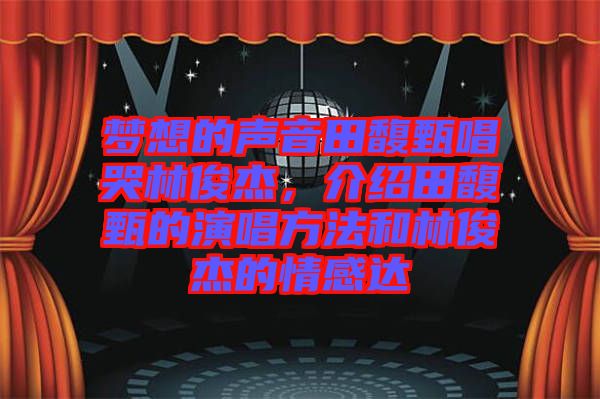 夢(mèng)想的聲音田馥甄唱哭林俊杰，介紹田馥甄的演唱方法和林俊杰的情感達(dá)