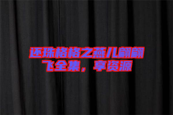 還珠格格之燕兒翩翩飛全集，享資源