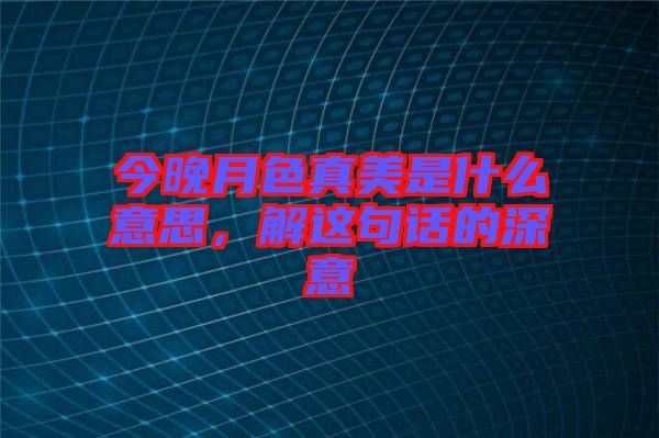 今晚月色真美是什么意思，解這句話的深意