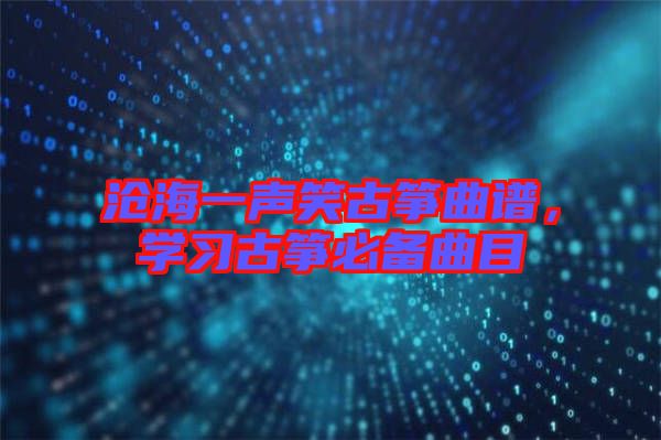 滄海一聲笑古箏曲譜，學(xué)習(xí)古箏必備曲目