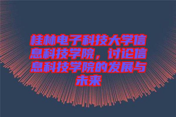桂林電子科技大學信息科技學院，討論信息科技學院的發(fā)展與未來