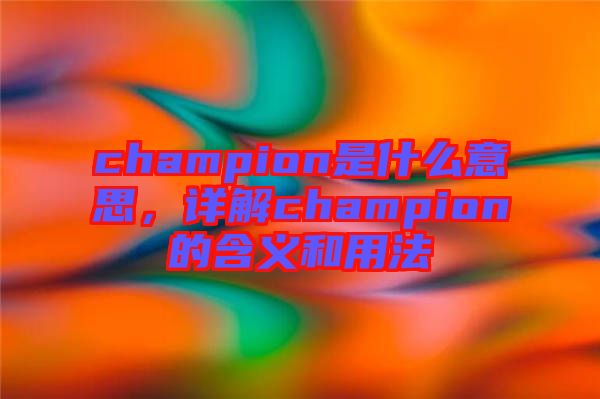 champion是什么意思，詳解champion的含義和用法